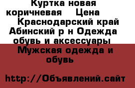 Куртка новая, коричневая  › Цена ­ 3 000 - Краснодарский край, Абинский р-н Одежда, обувь и аксессуары » Мужская одежда и обувь   